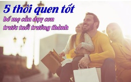 5 thói quen tốt bố mẹ cần dạy con trước tuổi trưởng thành