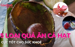 5 loại quả ăn cả hạt cực tốt cho sức khoẻ