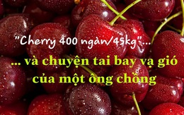 Vợ nổi trận lôi đình từ chuyện "cherry 400 ngàn/45 kí"