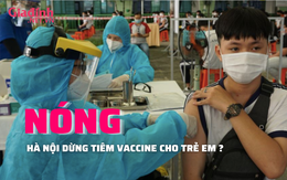 Hà Nội tạm dừng tiêm vaccine COVID-19 cho trẻ em? 