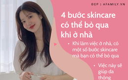 4 bước skincare có thể bỏ qua khi ở nhà: Tiết kiệm thời gian, tiền bạc mà không sợ da "xuống cấp"