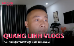 Quang Linh Vlogs và câu truyện trở về Việt Nam sau 6 năm