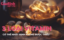 Cơ thể nhất định không thể thiếu 3 loại vitamin này
