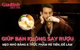 Mẹo nhỏ giúp bạn uống rượu không say bằng 6 loại thực phẩm rẻ tiền