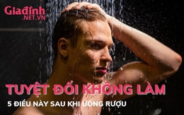 5 điều tuyệt đối không bên làm sau khi uống rượu