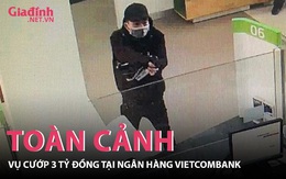 Toàn cảnh vụ cướp 3 tỷ đồng tại ngân hàng Vietcombank