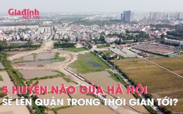 5 huyện nào của Hà Nội sẽ lên quận trong thời gian tới?