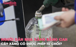 Người dân mua xăng bằng can nhựa, cây xăng có được phép từ chối?