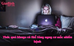 Thức quá khuya có thể tăng nguy cơ mắc nhiều bệnh