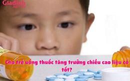 Cho trẻ uống thuốc tăng trưởng chiều cao liệu có tốt?