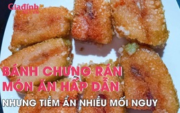 Bánh chưng rán - món ăn hấp dẫn nhưng tiềm ẩn nhiều nguy hại cho sức khỏe