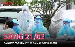Sáng 21/02: Cả nước thêm 47.200 ca nhiễm COVID-19 mới, riêng Hà Nội hơn 5.000 ca