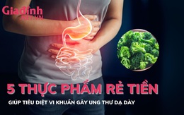 5 thực phẩm rẻ tiền giúp tiêu diệt vi khuẩn gây ung thư dạ dày