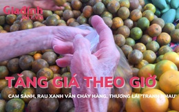 Cam sành, rau xanh tăng giá theo giờ vẫn cháy hàng, thương lái 'tranh nhau'
