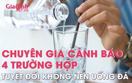 Chuyên gia cảnh báo 4 trường hợp tuyệt đối không nên uống nước đá dù thời tiết có nóng bức đến đâu