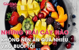 Những loại trái cây nào không nên ăn quá nhiều vào buổi tối kẻo rước thêm bệnh vào người