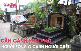 Khu phố có 1 không 2 tại Hà Nội: Người sống bất đắc dĩ thành "hàng xóm" với người chết