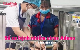 Số ca bệnh nhiễm virus Adeno tăng đột biến