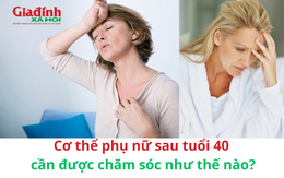 Cơ thể phụ nữ sau tuổi 40 đối diện với nguy cơ gì, cần được chăm sóc như thế nào?