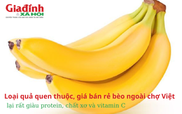 Quả quen thuộc, giá bán rẻ bèo ngoài chợ Việt lại rất giàu protein, chất xơ và vitamin C