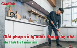 Giải pháp xử lý nước đọng sàn nhà do thời tiết nồm ẩm