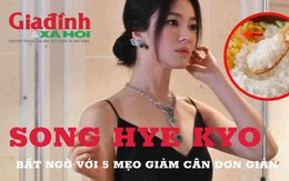 Bất ngờ với 5 mẹo giảm cân từ Song Hye Kyo cực đơn giản