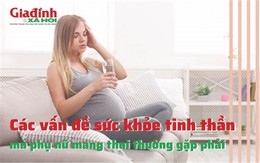 Những vấn đề sức khỏe tinh thần mà phụ nữ mang thai phải đối mặt người thân cần biết để chia sẻ