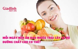 Mỗi ngày nên ăn bao nhiêu trái cây là đủ dưỡng chất cho cơ thể?