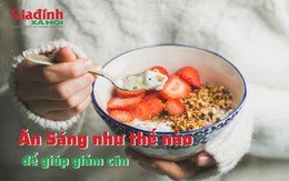 Ăn sáng như thế nào để giúp giảm cân?