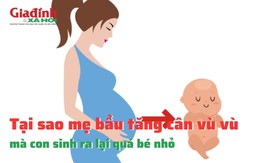 Tại sao mẹ bầu tăng cân vù vù mà con sinh ra lại quá bé nhỏ