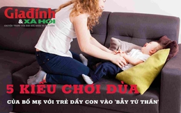 5 kiểu chơi đùa của bố mẹ với trẻ đẩy con vào ‘bẫy tử thần’