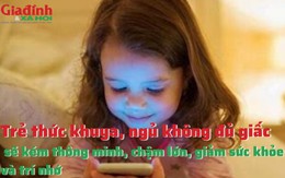 Trẻ thức khuya, ngủ không đủ giấc sẽ kém thông minh, chậm lớn, giảm sức khỏe và trí nhớ