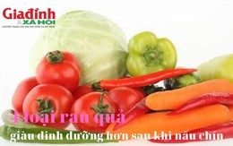 4 loại rau quả giàu dinh dưỡng hơn sau khi nấu chín