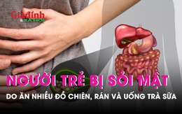 Ăn nhiều đồ chiên rán, uống trà sữa, nhiều người trẻ bị sỏi mật