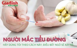 Bệnh tiểu đường hãy dùng tỏi theo cách này, điều bất ngờ sẽ xảy ra