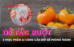 5 thực phẩm dễ gây tắc ruột, ai cũng cần biết để phòng tránh