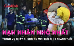 Vụ cháy chung cư mini: Nạn nhân nhỏ nhất 8 tháng tuổi, nhiều trẻ không qua khỏi trước khi đến viện