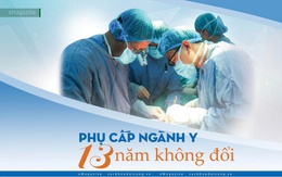 Phụ cấp ngành y 13 năm không đổi (2): Đứng 12 tiếng ghép tạng 'được' 280.000 đồng; cả tháng trực 'thua' ship hàng 1 ngày