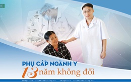 Phụ cấp ngành y 13 năm không đổi (5): Thu nhập tương xứng là xung lực thúc đẩy nền y tế phát triển