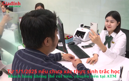 Từ 1/1/2025 nếu chưa xác thực sinh trắc học, khách hàng không thể rút tiền, chuyển tiền tại ATM