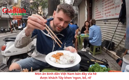 Món ăn bình dân Việt Nam bán đầy vỉa hè được khách Tây khen ‘ngon, bổ, rẻ’