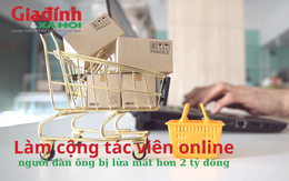 ‘Mồi nhử’ làm cộng tác viên online hấp dẫn, người đàn ông bị lừa mất hơn 2 tỷ đồng