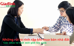 Những rủi ro rình rập khi mua bán nhà đất: Góc nhìn từ môi giới kinh nghiệm lâu năm