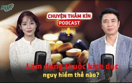 [PODCAST CHUYỆN THẦM KÍN] Lạm dụng thuốc kích dục nguy hiểm thế nào?