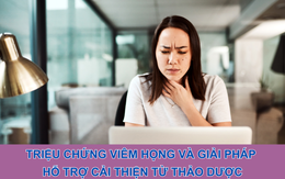 Triệu chứng viêm họng và giải pháp hỗ trợ cải thiện từ thảo dược