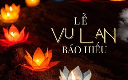 Tháng 7 Vu Lan mỗi năm chỉ đến một lần - Những điều nên làm để vẹn tròn tín ngưỡng tâm linh và đạo hiếu