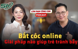 [PODCAST LÀM BẠN CÙNG CON] Bắt cóc online: Giải pháp nào giúp trẻ tránh bẫy?
