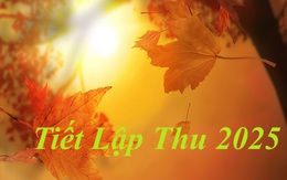 Tiết Lập Thu 2025 kéo dài đến ngày 23/8 dương lịch, chuyên gia khuyên bạn nên làm những điều này để đón vận may ngập tràn