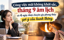 Công việc mãi không khởi sắc, tháng 9 âm lịch có 4 ngày được chuyên gia phong thủy gợi ý cầu hanh thông