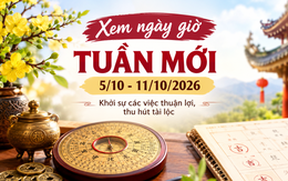 Xem ngày giờ tuần mới 5/10 - 11/10/2026 để khởi sự các việc thuận lợi, thu hút tài lộc